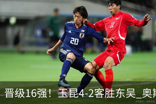 晋级16强！玉昆4-2客胜东吴 奥斯卡点射双响费尔南多破门