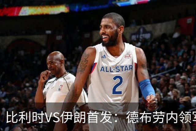 比利时VS伊朗首发：德布劳内领军 卢卡库特罗萨德出战