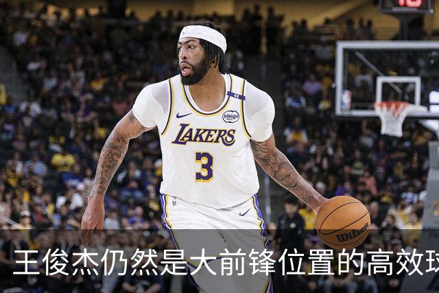 王俊杰仍然是大前锋位置的高效球员 有机会就进攻 对抗能力强